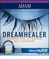 Dreamhealer. Una storia vera sul miracolo della guarigione. Audiolibro. 2 CD Audio di Adam edito da My Life