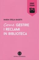 Come gestire i reclami in biblioteca di Maria Stella Rasetti edito da Editrice Bibliografica