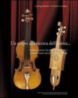 Un corpo alla ricerca dell'anima. Andrea Amati e la nascita del violino-Andrea Amati and the birth of the violin. Ediz. bilingue edito da Consorzio Liutai A. Stradivar