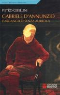 Gabriele D'Annunzio e l'arcangelo senza aureola di Pietro Gibellini edito da Editoriale Bresciana