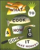 What to cook & how to cook it di Jane Hornby edito da Phaidon
