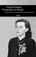 Fotografare la Shoah. Comprendere le immagini della distruzione degli ebrei di Laura Fontana edito da Einaudi