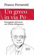 Un greco in via Po. Passeggiate silenziose con Nicola Abbagnano di Franco Ferrarotti edito da EDB