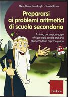 Prepararsi ai problemi aritmetici di scuola secondaria. Training per un passaggio efficace dalla scuola primaria alla secondaria di primo grado. Con CD-ROM di Maria Chiara Passolunghi, Marzia Bizzaro edito da Erickson