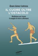 Il cuore oltre l'ostacolo. Mindfulness per trovare il coraggio di vivere e affermarsi di Álvaro Gómez Contreras edito da Corbaccio