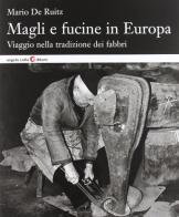 Magli e fucine in Europa. Viaggio nella tradizione dei fabbri di Mario De Ruitz edito da Angelo Colla Editore