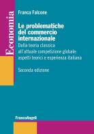 Le problematiche del commercio internazionale. Dalla teoria classica alla nuova economia internazionale: aspetti teorici ed esperienza italiana di Franca Falcone edito da Franco Angeli
