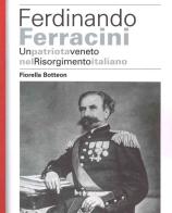 Ferdinando Ferracini. Un patriota veneto nel Risorgimento italiano di Fiorella Botteon edito da ISTRESCO