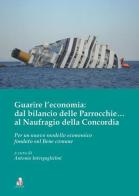 Guarire l'economia: dal bilancio delle parrocchie... al naufragio della Concordia. Per un nuovo modello economico fondato sul bene comune edito da Santa Francesca Romana