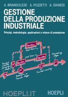 Gestione della produzione industriale di Armando Brandolese, Alessandro Pozzetti, Andrea Sianesi edito da Hoepli