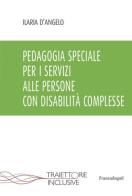 Pedagogia speciale per i servizi alle persone con disabilità complesse di Ilaria D'Angelo edito da Franco Angeli