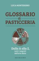 Glossario di pasticceria. Dalla A alla Z, tutti i segreti dell'arte dolce di Luca Montersino edito da Gribaudo