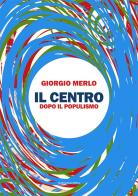 Il centro. Dopo il populismo di Giorgio Merlo edito da Marcianum Press