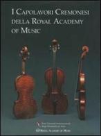 I capolavori cremonesi della Royal Academy of Music. Testo inglese a fronte edito da Consorzio Liutai A. Stradivari