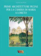 Prime architetture picene per la camera di Maria a Loreto di Nanni Monelli edito da Santa Casa