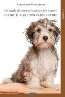 Capire il cane per farsi capire. Manuale di comportamento per umani di Francesco Mezzatesta edito da Maria Margherita Bulgarini