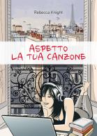 Aspetto la tua canzone di Rebecca Knight edito da Passione Scrittore selfpublishing