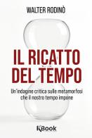 Il ricatto del tempo. Un'indagine critica sulle metamorfosi che il nostro tempo impone di Walter Rodinò edito da KBook