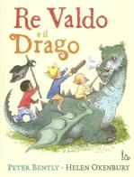 Re Valdo e il drago. Ediz. illustrata di Peter Bently, Helen Oxenbury edito da Il Castoro