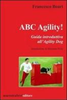 ABC agility! Guida introduttive all'agility dog di Francesco Boari edito da Marco Traferri Editore