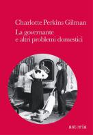 La governante e altri problemi domestici di Charlotte Perkins Gilman edito da Astoria