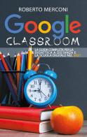Google classroom. La guida completa per la didattica a distanza e la scuola digitale nel 2021 di Roberto Merconi edito da Youcanprint
