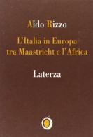 L' Italia in Europa tra Maastricht e l'Africa di Aldo Rizzo edito da Laterza