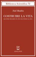 Costruire la vita di Neil Shubin edito da Adelphi