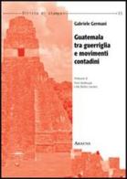 Guatemala tra guerriglia e movimenti contadini di Gabriele Germani edito da Aracne