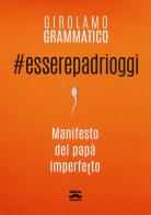 #esserepadrioggi. Manifesto del papà imperfetto di Girolamo Grammatico edito da Ultra