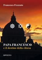 Papa Francesco e il destino della Chiesa di Francesco Frezzato edito da Ripostes