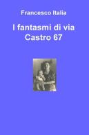 I fantasmi di via Castro 67 di Francesco Italia edito da ilmiolibro self publishing