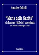 «Maria della Sanità» e la funzione «Salfivica» subordinata. Una rilettura antropologica e etica di Amedeo Gallelli edito da Titani Editori