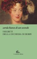 I segreti della Duchessa di Berry di Carola Bianco Di San Secondo edito da Il Canneto Editore
