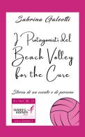 I protagonisti del beach volley for the cure. Storia di un evento e di persone di Sabrina Galeotti edito da Edizioni &100