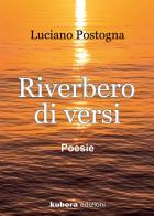 Riverbero di versi di Luciano Postogna edito da Kubera Edizioni
