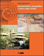 Assonometria, prospettiva e teoria delle ombre. Per le Scuole superiori di Sergio Dellavecchia edito da SEI