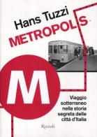 Metropolis. Viaggio sotterraneo nella storia segreta delle citta d'Italia di Hans Tuzzi edito da Rizzoli