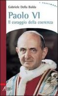 Paolo VI. Il coraggio della coerenza di Gabriele Della Balda edito da EMP