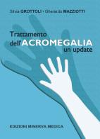 Trattamento dell'acromegalia. Un update di Silvia Grottoli, Gherardo Mazziotti edito da Minerva Medica
