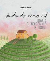 Andando verso est. Diario di vendemmie in Friuli di Andrea Zanfi edito da ZE