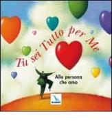 Tu sei tutto per me. Alla persona che amo di Amy Boucher Pye edito da Editrice Elledici