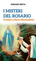 I misteri del rosario rivelati a Santa Bernadette di Morand Wirth edito da Editrice Elledici