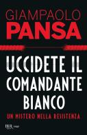 Uccidete il comandante bianco. Un mistero nella Resistenza di Giampaolo Pansa edito da Rizzoli