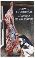 L' uomo è ciò che mangia di Ludwig Feuerbach edito da Morcelliana