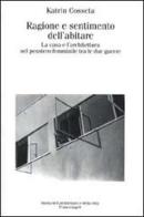 Ragione e sentimento dell'abitare. La casa e l'architettura nel pensiero femminile tra le due guerre di Katrin Cosseta edito da Franco Angeli