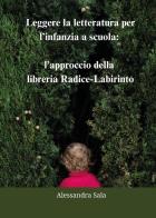 Leggere la letteratura per l'infanzia a scuola: l'approccio della libreria Radice-Labirinto di Alessandra Sala edito da Youcanprint
