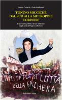 Tonino Miccichè dal sud alla metropoli torinese. Il percorso politico di un militante negli anni dell'agire collettivo di Angelo Capretti, Piero Lanfranco edito da Colibrì Edizioni