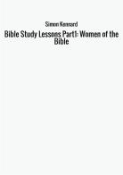 Bible study lessons. Part1: Women of the Bible di Simon Kennard edito da StreetLib