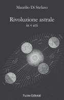 Rivoluzione astrale in 4 atti di Maurilio Di Stefano edito da Fucine Editoriali